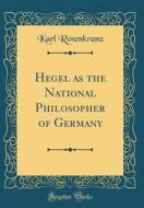 Hegel as the National Philosopher of Germany (Classic Reprint) di Karl Rosenkranz edito da Forgotten Books