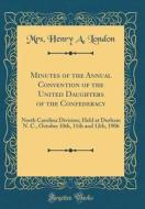 Minutes of the Annual Convention of the United Daughters of the Confederacy: North Carolina Division; Held at Durham N. C., October 10th, 11th and 12t di Mrs Henry a. London edito da Forgotten Books