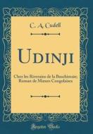Udinji: Chez Les Riverains de la Buschimaie; Roman de Moeurs Congolaises (Classic Reprint) di C. A. Cudell edito da Forgotten Books
