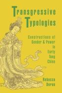 Transgressive Typologies - Constructions of Gender  and Power in Early Tang China di Rebecca Doran edito da Harvard University Press