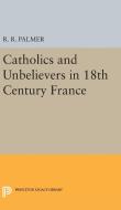 Catholics and Unbelievers in 18th Century France di R. R. Palmer edito da Princeton University Press