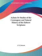 Achaia Or Studies Of The Cosmogony & Natural History Of The Hebrew Scriptures (1860) di J. W. Dawson edito da Kessinger Publishing Co