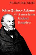 John Quincy Adams and American Global Empire di William Earl Weeks edito da University Press of Kentucky