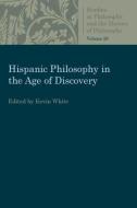 Hispanic Philosophy in the Age of Discovery di Kevin White edito da The Catholic University of America Press