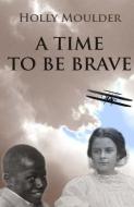 A Time to Be Brave di Holly Moulder edito da White Pelican Press