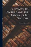 On Power, Its Nature and the History of Its Growth; di Bertrand De Jouvenel edito da LIGHTNING SOURCE INC