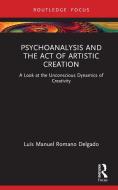 Psychoanalysis And The Act Of Artistic Creation di Luis Manuel Romano Delgado edito da Taylor & Francis Ltd
