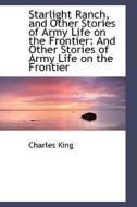 Starlight Ranch, And Other Stories Of Army Life On The Frontier di Charles King edito da Bibliolife
