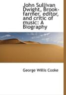 John Sullivan Dwight, Brook-farmer, Editor, And Critic Of Music di George Willis Cooke edito da Bibliolife