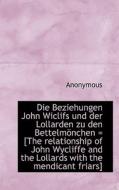 Die Beziehungen John Wiclifs Und Der Lollarden Zu Den Bettelm Nchen = [the Relationship Of John Wycl di Anonymous edito da Bibliolife