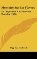 Memoire Sur Les Fievres: En Opposition a la Nouvelle Doctrine (1821) di Hippolyte Dardonville edito da Kessinger Publishing