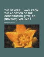 The General Laws, from the Adoption of the Constitution, [1780] to [Nov.1835]. Volume 1 di Massachusetts edito da Rarebooksclub.com