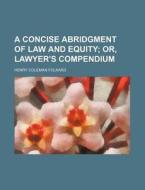 A Concise Abridgment of Law and Equity; Or, Lawyer's Compendium di Henry Coleman Folkard edito da Rarebooksclub.com
