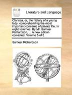 Clarissa, Or, The History Of A Young Lady: Comprehending The Most Important Concerns Of Private Life. In Eight Volumes. By Mr. Samuel Richardson, ... di Samuel Richardson edito da Gale Ecco, Print Editions