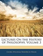 Lectures On The History Of Philosophy, Volume 3 di Georg Wilhelm Friedrich Hegel edito da Bibliolife, Llc