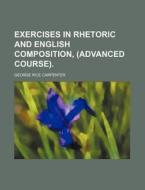 Exercises in Rhetoric and English Composition, (Advanced Course). di George Rice Carpenter edito da Rarebooksclub.com