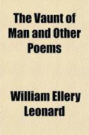 The Vaunt Of Man And Other Poems di William Ellery Leonard edito da General Books Llc