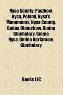 Nysa County: PaczkÃ¯Â¿Â½w, Nysa, Poland, Nysa's Monuments, Nysa County, Gmina OtmuchÃ¯Â¿Â½w, Gmina Glucholazy, Gmina Nysa, Gmina KorfantÃ¯Â¿Â½w, Gluch di Source Wikipedia edito da Books Llc