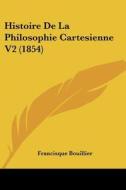 Histoire de La Philosophie Cartesienne V2 (1854) di Francisque Bouillier edito da Kessinger Publishing