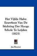 Het Vijfde Halve Eeuwfeest Van de Stichting Der Hooge Schole Te Leijden (1825) di Jan Roemer edito da Kessinger Publishing