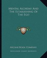 Mental Alchemy and the Establishing of the Ego di Arcane Book Company edito da Kessinger Publishing