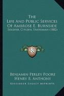 The Life and Public Services of Ambrose E. Burnside: Soldier, Citizen, Statesman (1882) di Benjamin Perley Poore edito da Kessinger Publishing
