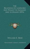 The Relations of Landlord and Tenant in England and Scotland (1876) di William E. Bear edito da Kessinger Publishing