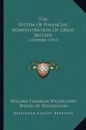 The System of Financial Administration of Great Britain: A Report (1917) di William Franklin Willoughby, Westel W. Willoughby, Samuel McCune Lindsay edito da Kessinger Publishing