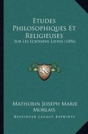Etudes Philosophiques Et Religieuses: Sur Les Ecrivains Latins (1896) di Mathurin Joseph Marie Morlais edito da Kessinger Publishing