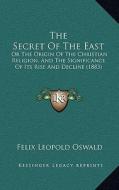 The Secret of the East: Or the Origin of the Christian Religion, and the Significance of Its Rise and Decline (1883) di Felix Leopold Oswald edito da Kessinger Publishing