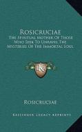 Rosicruciae: The Spiritual Mother of Those Who Seek to Unravel the Mysteries of the Immortal Soul di Rosicruciae edito da Kessinger Publishing