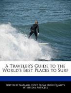 A Traveler's Guide to the World's Best Places to Surf di Natalie Canter, Natasha Holt edito da 6 DEGREES BOOKS