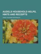 Audels Household Helps, Hints And Receipts; Three Thousand References di Anonymous edito da Theclassics.us