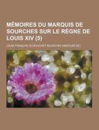 Memoires Du Marquis De Sourches Sur Le Regne De Louis Xiv (5 ) di Louis Francois Du Bouchet Sourches edito da Theclassics.us