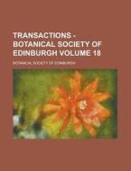 Transactions - Botanical Society of Edinburgh Volume 18 di Botanical Society of Edinburgh edito da Rarebooksclub.com