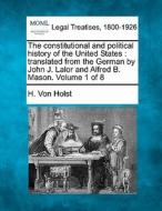 The Constitutional And Political History Of The United States : Translated From The German By John J. Lalor And Alfred B. Mason. Volume 1 Of 8 di H. Von Holst edito da Gale, Making Of Modern Law