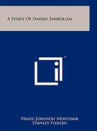 A Study of Navajo Symbolism di Franc Johnson Newcomb, Stanley A. Fishler, Mary C. Wheelwright edito da Literary Licensing, LLC