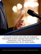 A Glance Into the Life of Former President John Adams Including His Personal Life, Presidency, Presidential Acts, and Mo di Laura Vermon edito da WEBSTER S DIGITAL SERV S