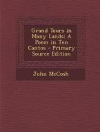Grand Tours in Many Lands: A Poem in Ten Cantos - Primary Source Edition di John McCosh edito da Nabu Press