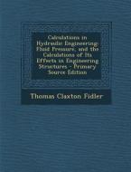 Calculations in Hydraulic Engineering: Fluid Pressure, and the Calculations of Its Effects in Engineering Structures di Thomas Claxton Fidler edito da Nabu Press