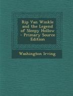 Rip Van Winkle and the Legend of Sleepy Hollow - Primary Source Edition di Washington Irving edito da Nabu Press