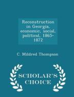 Reconstruction In Georgia, Economic, Social, Political, 1865-1872 - Scholar's Choice Edition di C Mildred Thompson edito da Scholar's Choice