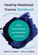Healing Relational Trauma Workbook: Dyadic Developmental Psychotherapy in Practice di Daniel A. Hughes, Kim S. Golding edito da W W NORTON & CO