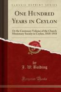 One Hundred Years In Ceylon di J W Balding edito da Forgotten Books