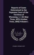 Reports Of Cases Determined In The Supreme Court Of The Territory Of Wyoming. V. 1-[3; May Term, 1870-october Term, 1892] Volume 1 edito da Palala Press