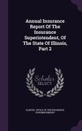 Annual Insurance Report Of The Insurance Superintendent, Of The State Of Illinois, Part 2 edito da Palala Press