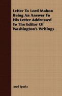 Letter To Lord Mahon Being An Answer To His Letter Addressed To The Editor Of Washington's Writings di Jared Sparks edito da Read Books