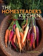 The Homesteader's Kitchen: Recipes from Farm to Table di Robin Burnside edito da Gibbs Smith Publishers