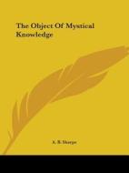 The Object Of Mystical Knowledge di A. B. Sharpe edito da Kessinger Publishing, Llc