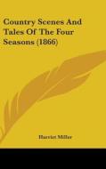 Country Scenes And Tales Of The Four Seasons (1866) di Harriet Miller edito da Kessinger Publishing, Llc